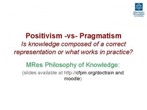 Positivism vs Pragmatism Is knowledge composed of a