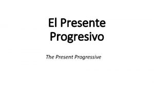 El Presente Progresivo The Present Progressive El Presente