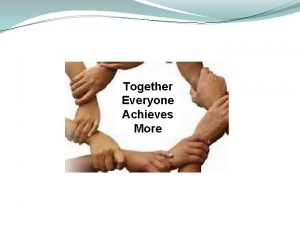 Together Everyone Achieves More Together Everyone Achieves More