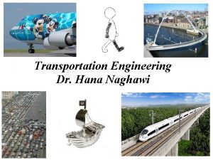 Transportation Engineering Dr Hana Naghawi 1 Transportation Engineering