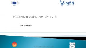 PACMAN meeting 09 July 2015 David Tshilumba D