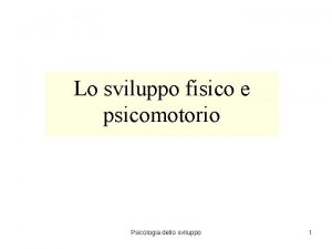 Lo sviluppo fisico e psicomotorio Psicologia dello sviluppo