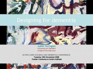 Designing for dementia Judith Torrington University of Sheffield