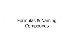 Formulas Naming Compounds Chemical Formulas Describes a compounds