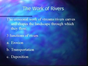 The Work of Rivers The erosional work of
