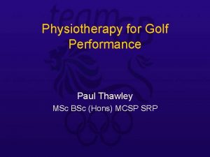 Physiotherapy for Golf Performance Paul Thawley MSc BSc