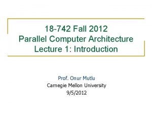 18 742 Fall 2012 Parallel Computer Architecture Lecture