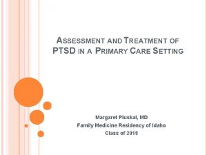 ASSESSMENT AND TREATMENT OF PTSD IN A PRIMARY