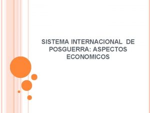 SISTEMA INTERNACIONAL DE POSGUERRA ASPECTOS ECONOMICOS CONCEPTO DE