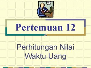 Pertemuan 12 Perhitungan Nilai Waktu Uang Time Value