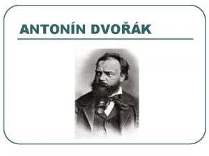 ANTONN DVOK Antonn Dvok 1841 1904 l l