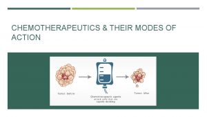 CHEMOTHERAPEUTICS THEIR MODES OF ACTION CHEMOTHERAPY Chemotherapy is