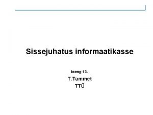 Sissejuhatus informaatikasse loeng 13 T Tammet TT Loengu