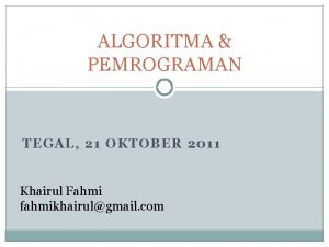 ALGORITMA PEMROGRAMAN TEGAL 21 OKTOBER 2011 Khairul Fahmi