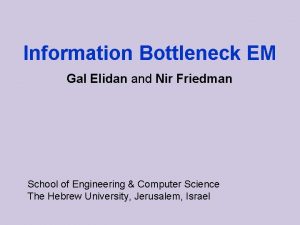 Information Bottleneck EM Gal Elidan and Nir Friedman