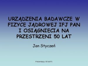 URZDZENIA BADAWCZE W FIZYCE JDROWEJ IFJ PAN I