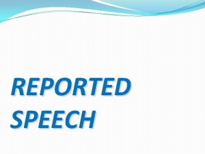 REPORTED SPEECH REPORTED STATEMENTS We use reported speech