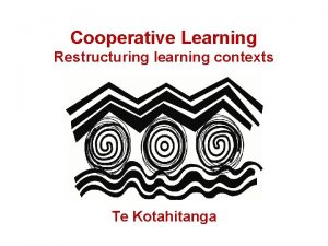 Cooperative Learning Restructuring learning contexts Te Kotahitanga Ko