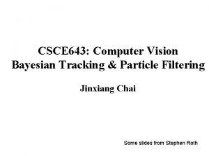 CSCE 643 Computer Vision Bayesian Tracking Particle Filtering