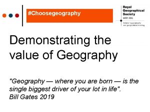 Choosegeography Demonstrating the value of Geography Geography where