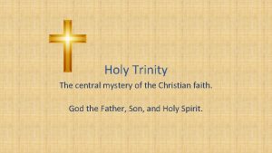 Holy Trinity The central mystery of the Christian