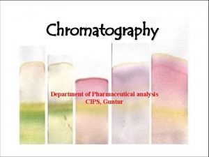 Chromatography Department of Pharmaceutical analysis CIPS Guntur Chromatography