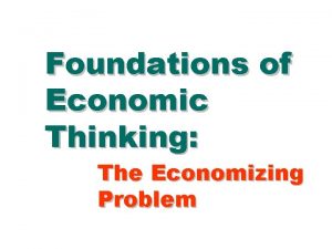 Foundations of Economic Thinking The Economizing Problem Production