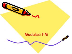 Modulasi FM Modulasi Frekuensi FM Idenya menumpangkan sinyal