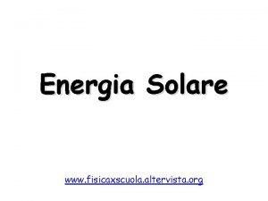 Energia Solare www fisicaxscuola altervista org Energia Solare