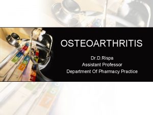 OSTEOARTHRITIS Dr D Rispa Assistant Professor Department Of