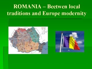 ROMANIA Beetwen local traditions and Europe modernity Romania