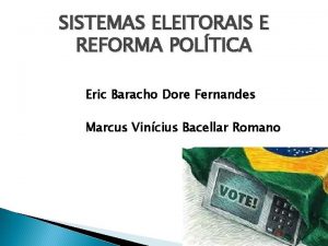 SISTEMAS ELEITORAIS E REFORMA POLTICA Eric Baracho Dore