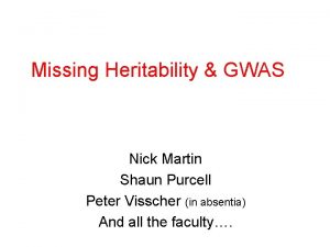 Missing Heritability GWAS Nick Martin Shaun Purcell Peter