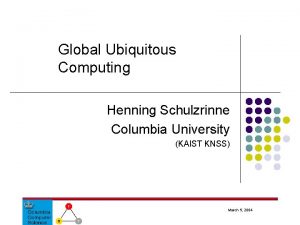Global Ubiquitous Computing Henning Schulzrinne Columbia University KAIST
