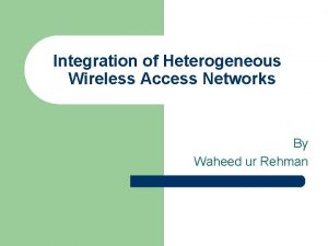 Integration of Heterogeneous Wireless Access Networks By Waheed