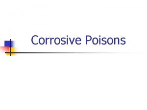 Corrosive Poisons Definition n A corrosive poison fixes