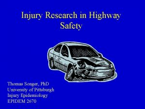 Injury Research in Highway Safety Thomas Songer Ph