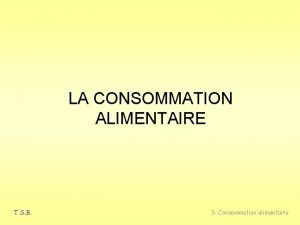 LA CONSOMMATION ALIMENTAIRE T S B 3 Consommation