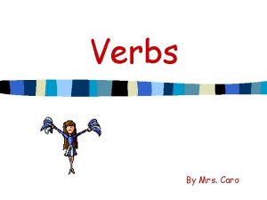 Verbs By Mrs Caro VERBS A verb shows