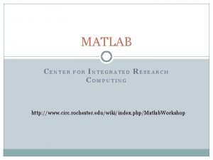 MATLAB CENTER FOR INTEGRATED RESEARCH COMPUTING http www