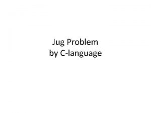 Jug Problem by Clanguage Introduction There are many