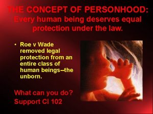 THE CONCEPT OF PERSONHOOD Every human being deserves