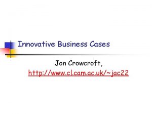 Innovative Business Cases Jon Crowcroft http www cl