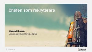 Chefen som rekryterare Jrgen Kihlgren Ledarskapsutvecklare Ledarna se