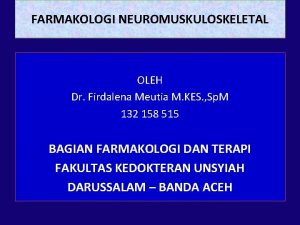 FARMAKOLOGI NEUROMUSKULOSKELETAL OLEH Dr Firdalena Meutia M KES
