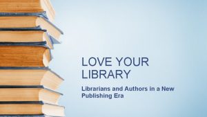 LOVE YOUR LIBRARY Librarians and Authors in a
