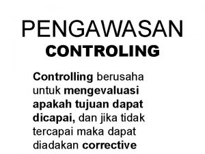 PENGAWASAN CONTROLING Controlling berusaha untuk mengevaluasi apakah tujuan