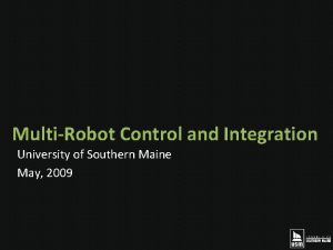 MultiRobot Control and Integration University of Southern Maine