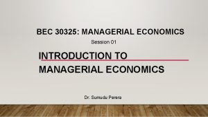 BEC 30325 MANAGERIAL ECONOMICS Session 01 INTRODUCTION TO