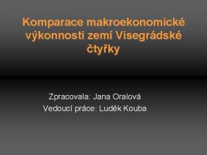 Komparace makroekonomick vkonnosti zem Visegrdsk tyky Zpracovala Jana